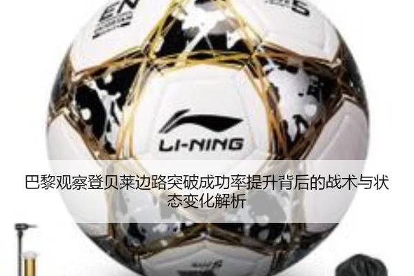 巴黎观察登贝莱边路突破成功率提升背后的战术与状态变化解析
